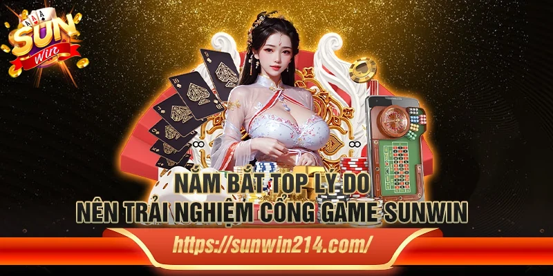 Nắm bắt top lý do nên trải nghiệm cổng game Sunwin