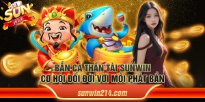 Bắn cá thần tài Sunwin – Cơ hội đổi đời với mỗi phát bắn